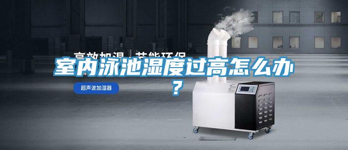 室內(nèi)泳池濕度過高怎么辦？
