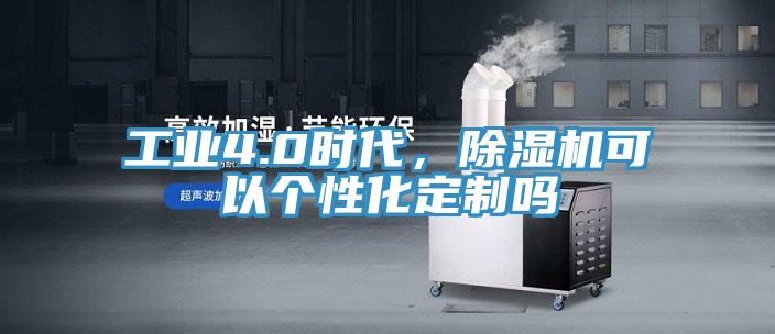 工業(yè)4.0時代，除濕機可以個性化定制嗎