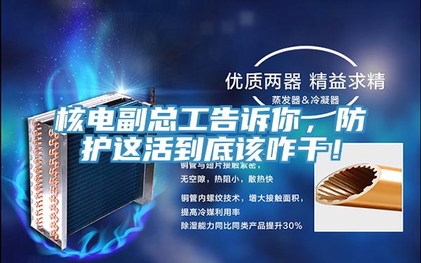 核電副總工告訴你，防護(hù)這活到底該咋干！