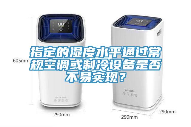 指定的濕度水平通過常規(guī)空調(diào)或制冷設(shè)備是否不易實(shí)現(xiàn)?
