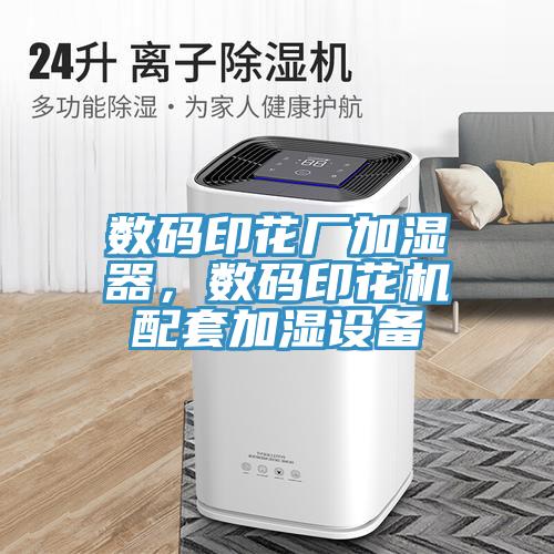 數(shù)碼印花廠加濕器，數(shù)碼印花機配套加濕設(shè)備