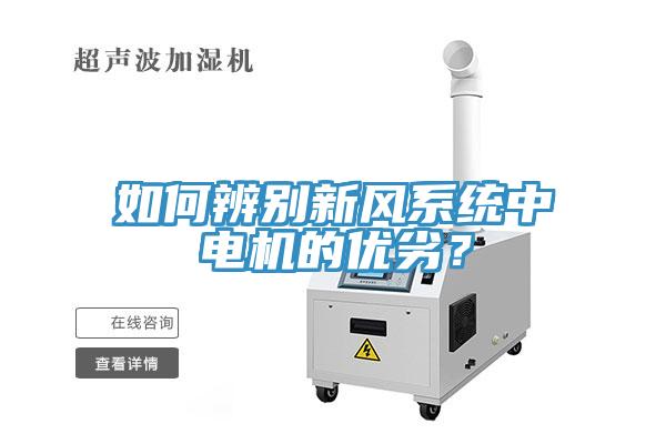 如何辨別新風(fēng)系統(tǒng)中電機(jī)的優(yōu)劣？