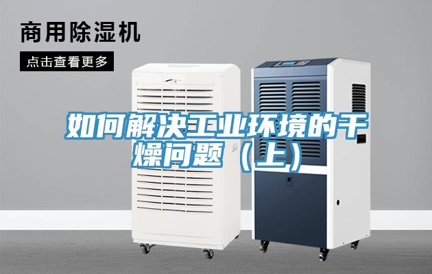 如何解決工業(yè)環(huán)境的干燥問題（上）