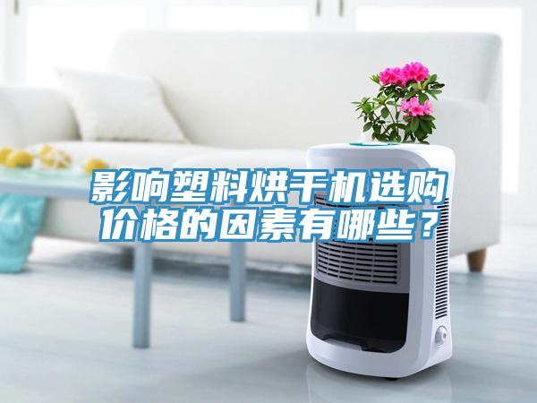 影響塑料烘干機(jī)選購價(jià)格的因素有哪些？