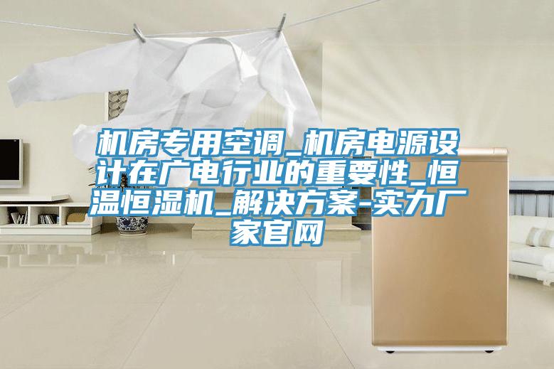 機(jī)房專用空調(diào)_機(jī)房電源設(shè)計在廣電行業(yè)的重要性_恒溫恒濕機(jī)_解決方案-實力廠家官網(wǎng)