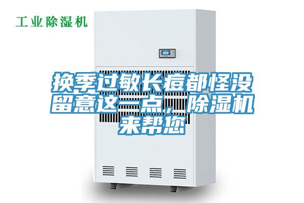 換季過(guò)敏長(zhǎng)痘都怪沒(méi)留意這一點(diǎn)，除濕機(jī)來(lái)幫您