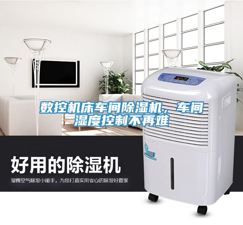 數(shù)控機床車間除濕機，車間濕度控制不再難
