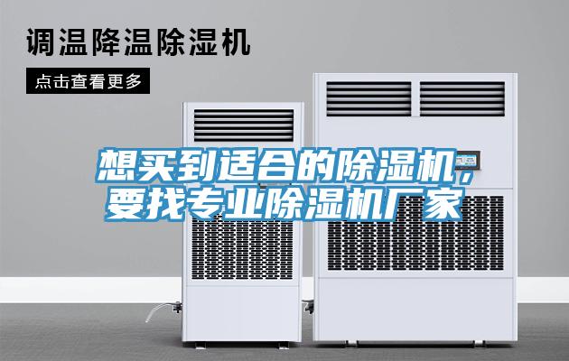 想買到適合的除濕機(jī)，要找專業(yè)除濕機(jī)廠家