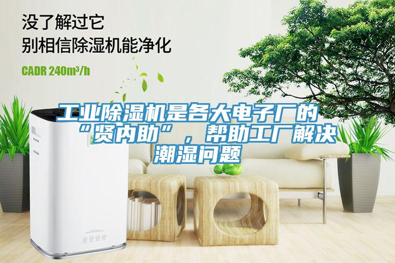 工業(yè)除濕機是各大電子廠的“賢內(nèi)助”，幫助工廠解決潮濕問題