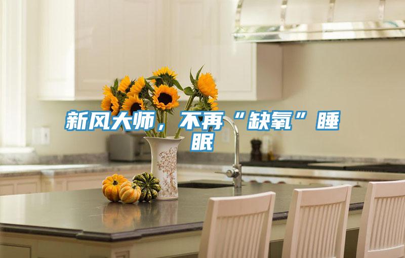 新風(fēng)大師，不再“缺氧”睡眠