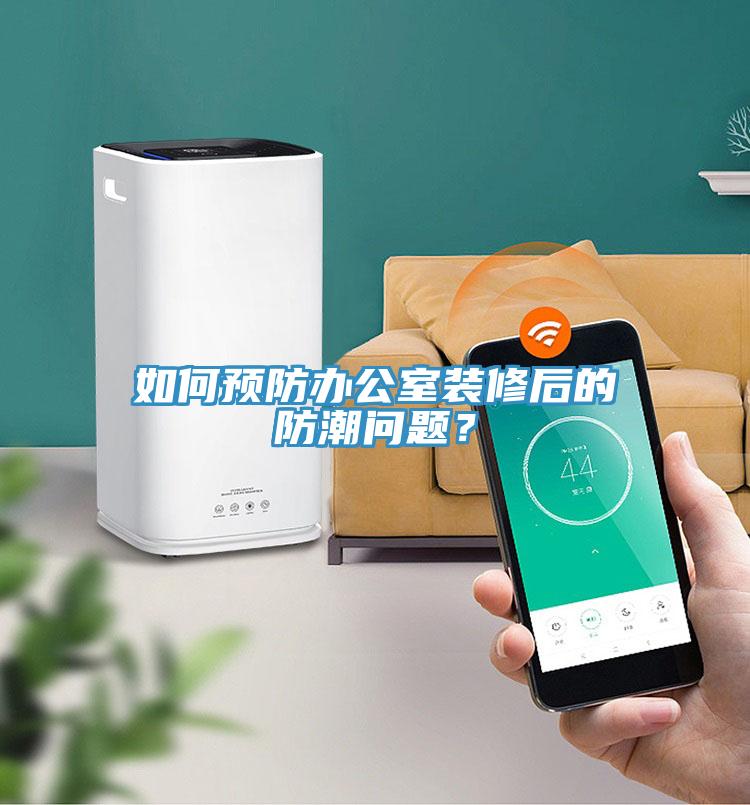 如何預(yù)防辦公室裝修后的防潮問題？
