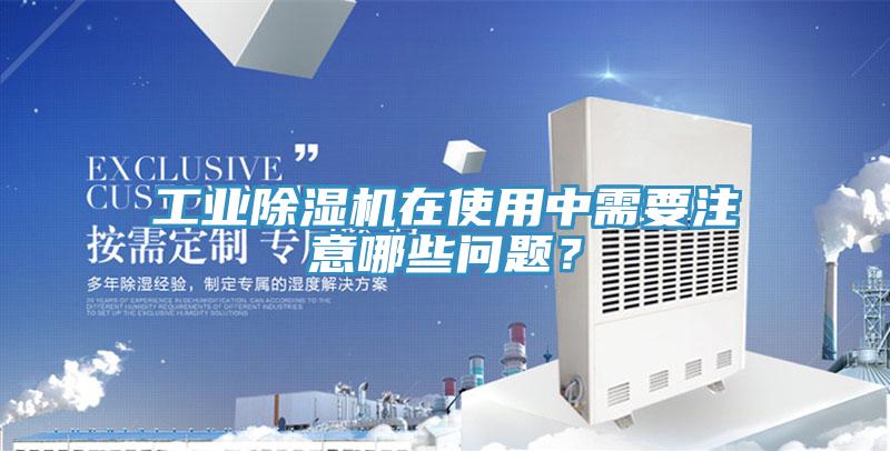 工業(yè)除濕機(jī)在使用中需要注意哪些問(wèn)題？