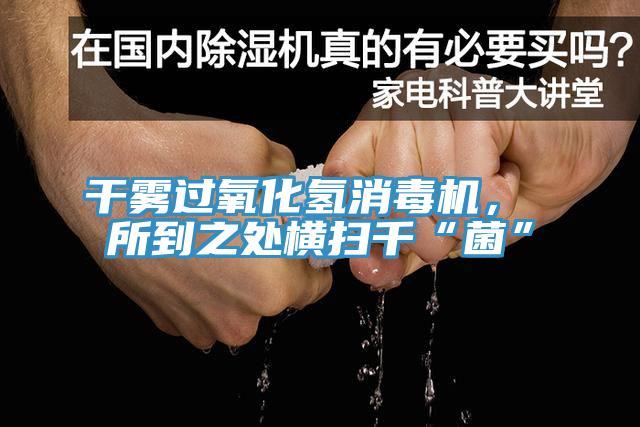 干霧過氧化氫消毒機， 所到之處橫掃千“菌”