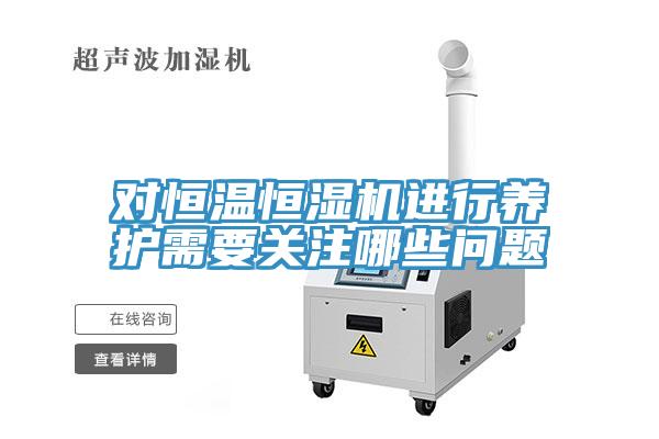 對(duì)恒溫恒濕機(jī)進(jìn)行養(yǎng)護(hù)需要關(guān)注哪些問(wèn)題