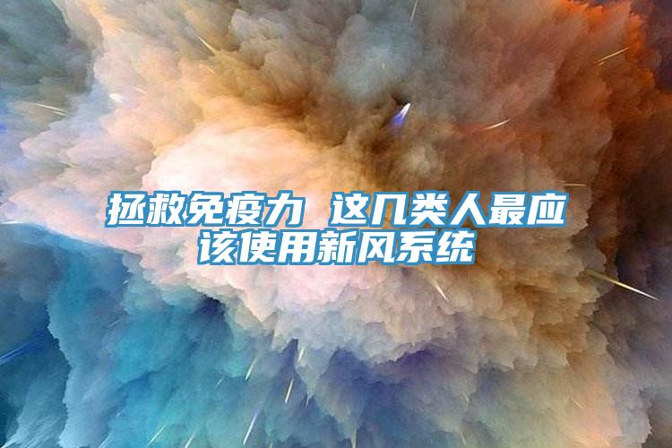 拯救免疫力 這幾類人最應(yīng)該使用新風(fēng)系統(tǒng)