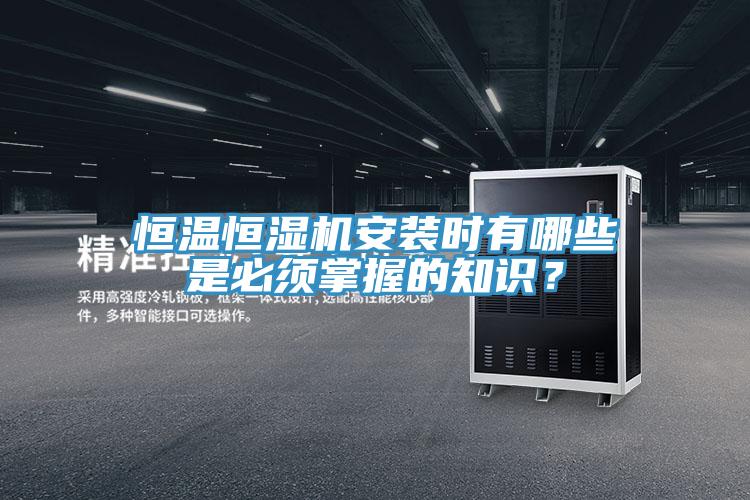 恒溫恒濕機(jī)安裝時有哪些是必須掌握的知識？