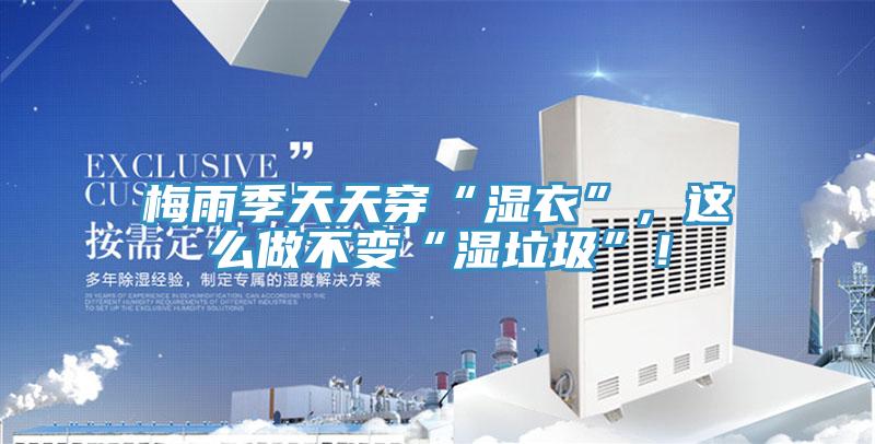 梅雨季天天穿“濕衣”，這么做不變“濕垃圾”！