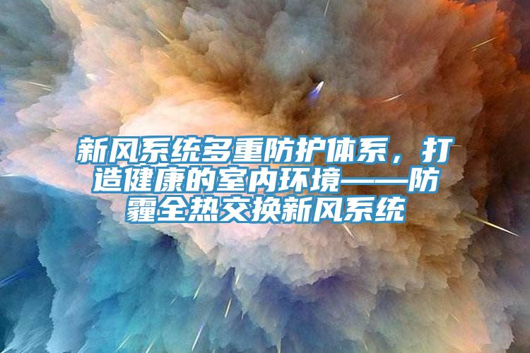 新風(fēng)系統(tǒng)多重防護體系，打造健康的室內(nèi)環(huán)境——防霾全熱交換新風(fēng)系統(tǒng)