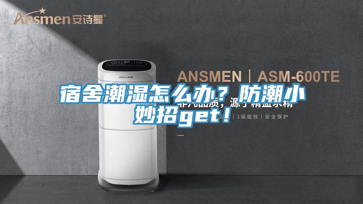 宿舍潮濕怎么辦？防潮小妙招get！