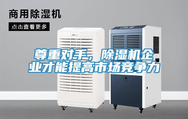 尊重對(duì)手，除濕機(jī)企業(yè)才能提高市場(chǎng)競(jìng)爭(zhēng)力