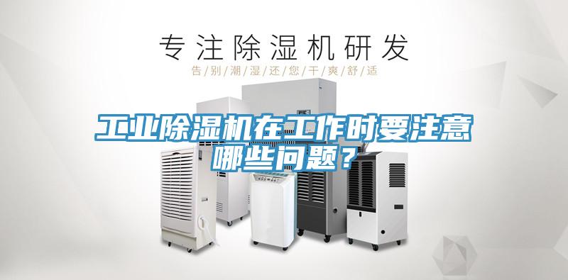 工業(yè)除濕機(jī)在工作時(shí)要注意哪些問題？