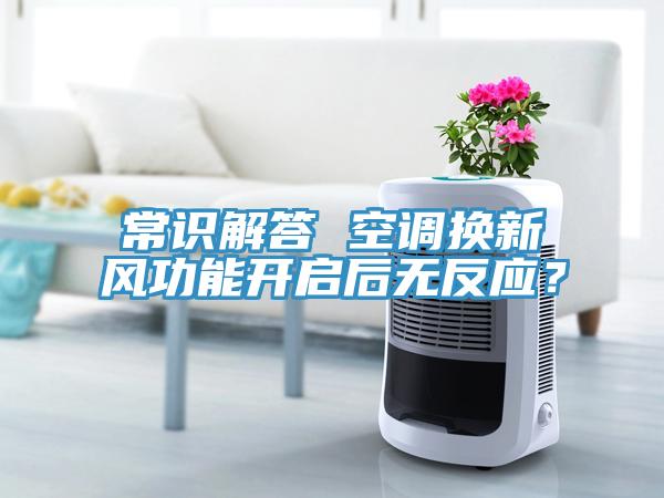 常識(shí)解答 空調(diào)換新風(fēng)功能開(kāi)啟后無(wú)反應(yīng)？