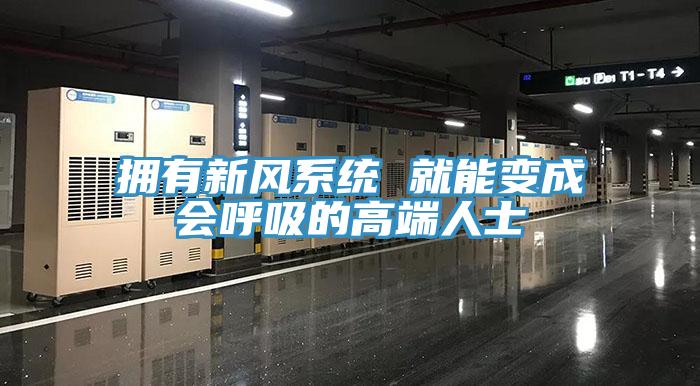 擁有新風(fēng)系統(tǒng) 就能變成會呼吸的高端人士