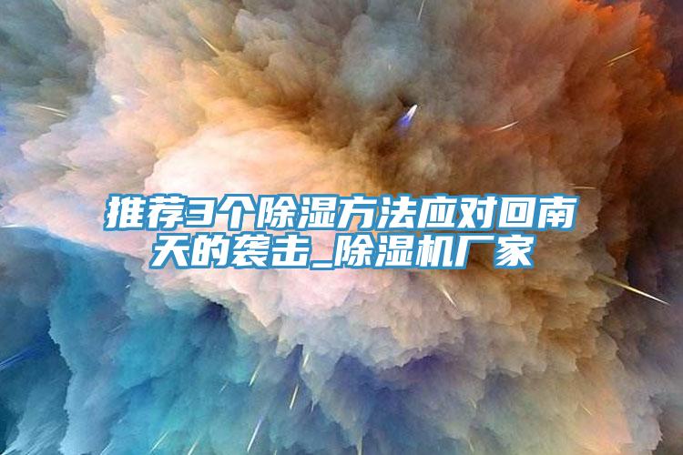 推薦3個除濕方法應(yīng)對回南天的襲擊_除濕機(jī)廠家