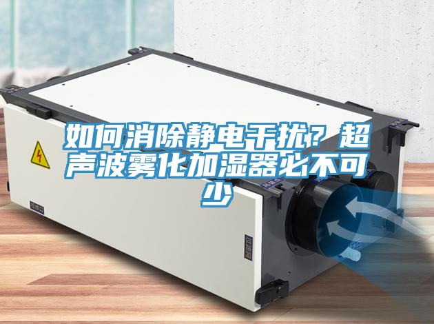 如何消除靜電干擾？超聲波霧化加濕器必不可少