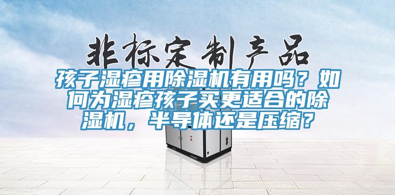孩子濕疹用除濕機有用嗎？如何為濕疹孩子買更適合的除濕機，半導體還是壓縮？