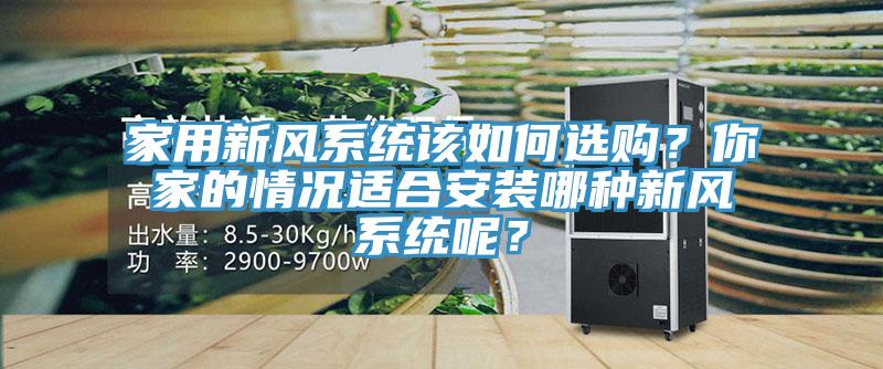 家用新風(fēng)系統(tǒng)該如何選購(gòu)？你家的情況適合安裝哪種新風(fēng)系統(tǒng)呢？
