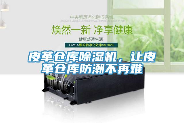 皮革倉(cāng)庫(kù)除濕機(jī)，讓皮革倉(cāng)庫(kù)防潮不再難
