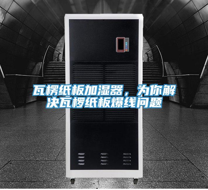 瓦楞紙板加濕器，為你解決瓦欏紙板爆線問題