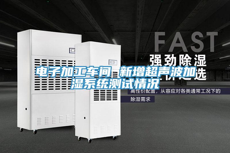 電子加工車(chē)間 新增超聲波加濕系統(tǒng)測(cè)試情況