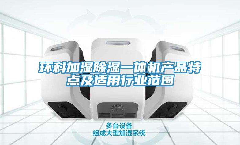 環(huán)科加濕除濕一體機(jī)產(chǎn)品特點及適用行業(yè)范圍