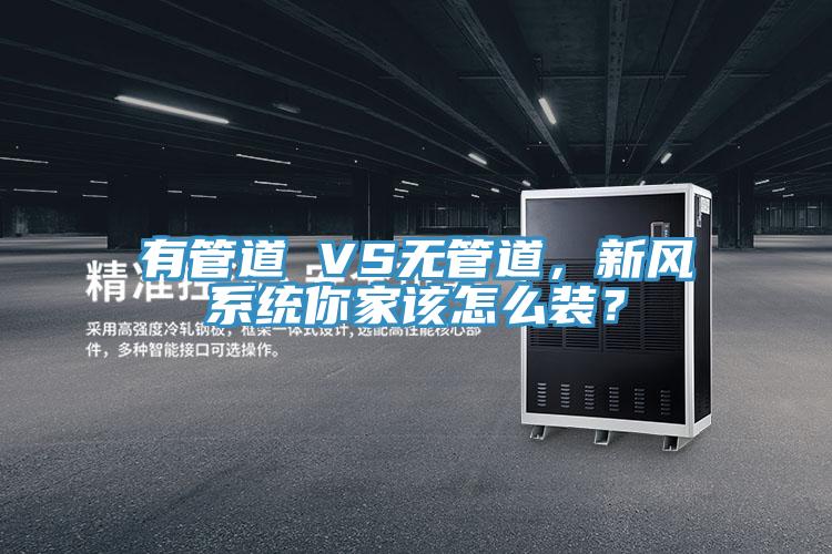 有管道 VS無管道，新風(fēng)系統(tǒng)你家該怎么裝？