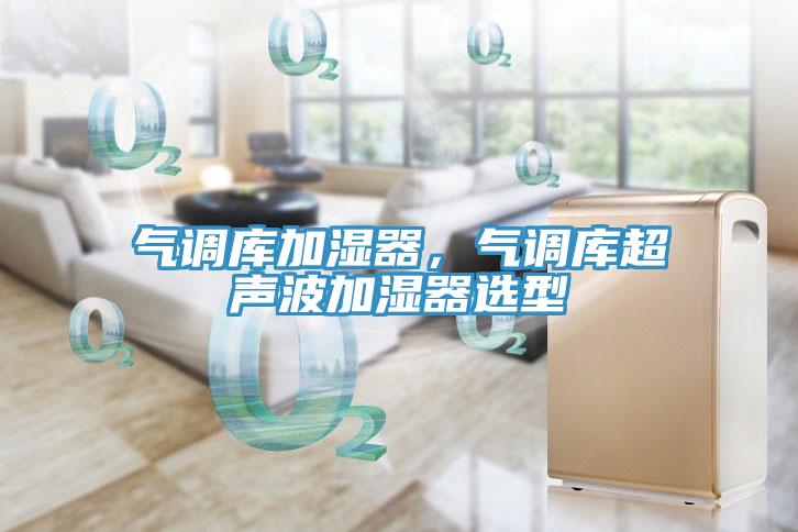 氣調(diào)庫加濕器，氣調(diào)庫超聲波加濕器選型