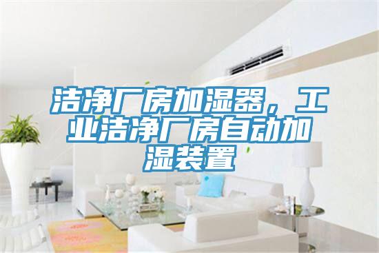 潔凈廠房加濕器，工業(yè)潔凈廠房自動(dòng)加濕裝置