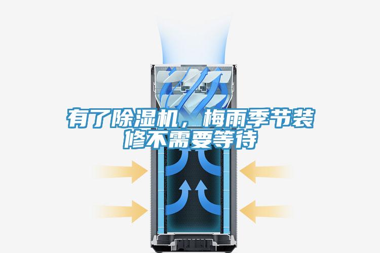 有了除濕機，梅雨季節(jié)裝修不需要等待