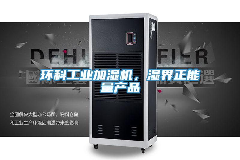 環(huán)科工業(yè)加濕機(jī)，濕界正能量產(chǎn)品