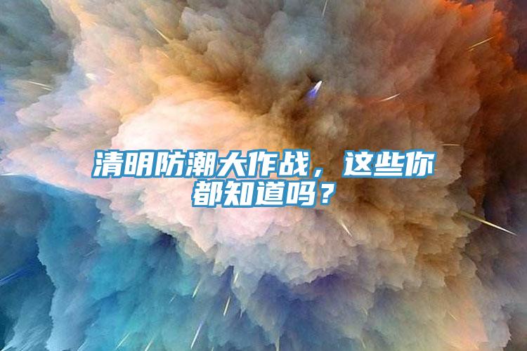 清明防潮大作戰(zhàn)，這些你都知道嗎？