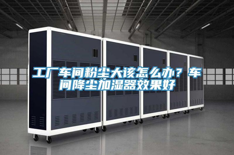 工廠車間粉塵大該怎么辦？車間降塵加濕器效果好