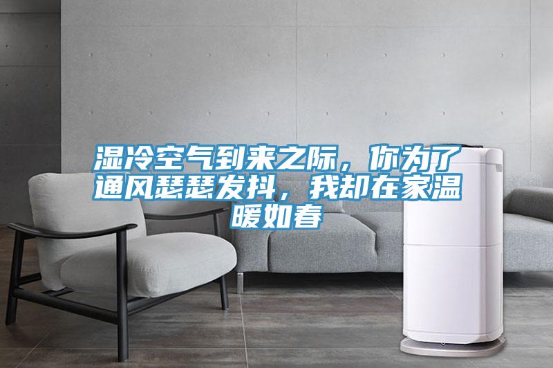 濕冷空氣到來之際，你為了通風(fēng)瑟瑟發(fā)抖，我卻在家溫暖如春