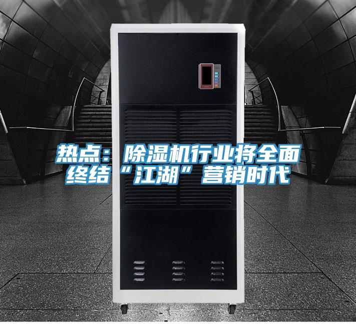 熱點(diǎn)：除濕機(jī)行業(yè)將全面終結(jié)“江湖”營銷時(shí)代