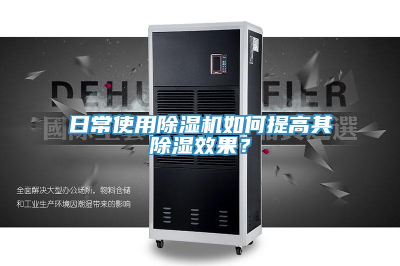 日常使用除濕機(jī)如何提高其除濕效果？