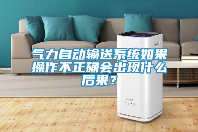 氣力自動輸送系統(tǒng)如果操作不正確會出現(xiàn)什么后果？