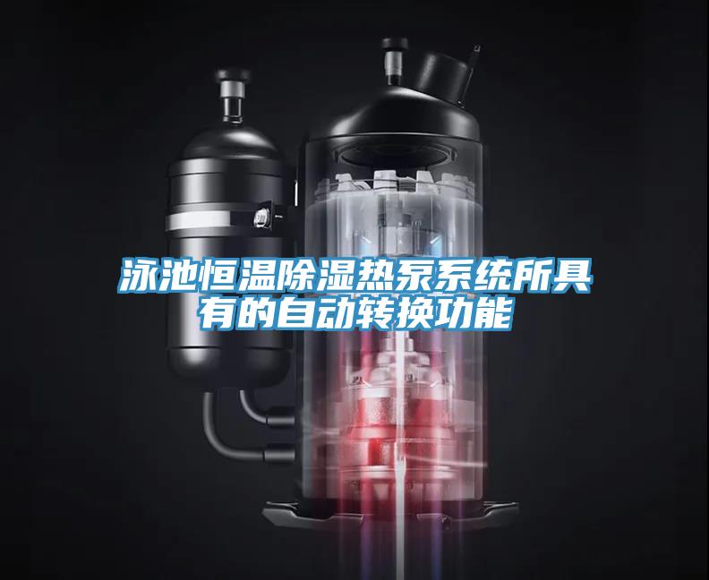 泳池恒溫除濕熱泵系統(tǒng)所具有的自動轉換功能