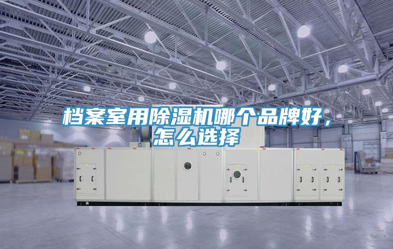 檔案室用除濕機(jī)哪個(gè)品牌好，怎么選擇