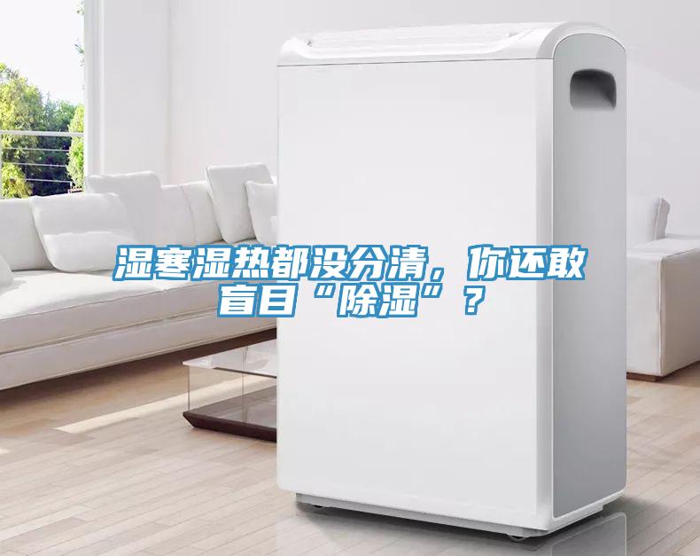 濕寒濕熱都沒分清，你還敢盲目“除濕”？