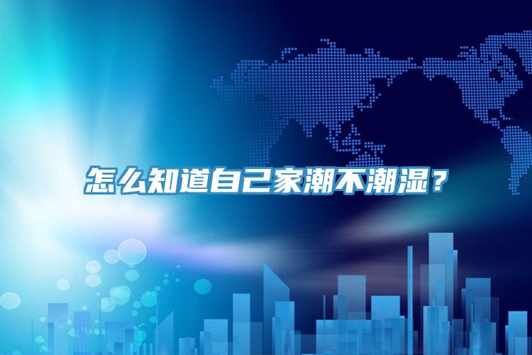 怎么知道自己家潮不潮濕？